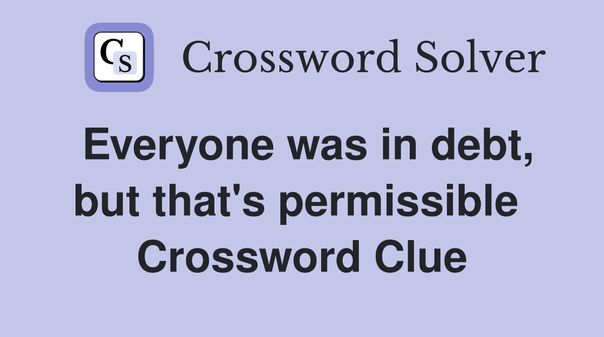Everyone was in debt, but that's permissible  Crossword Clue