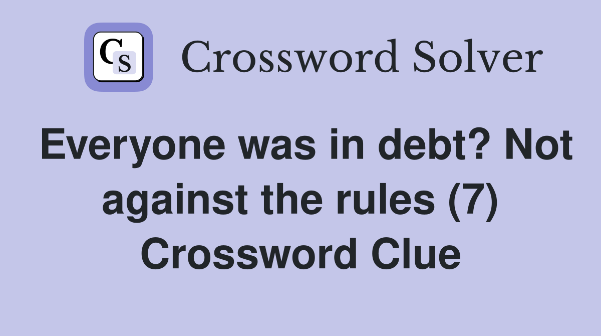 Everyone was in debt? Not against the rules (7) Crossword Clue