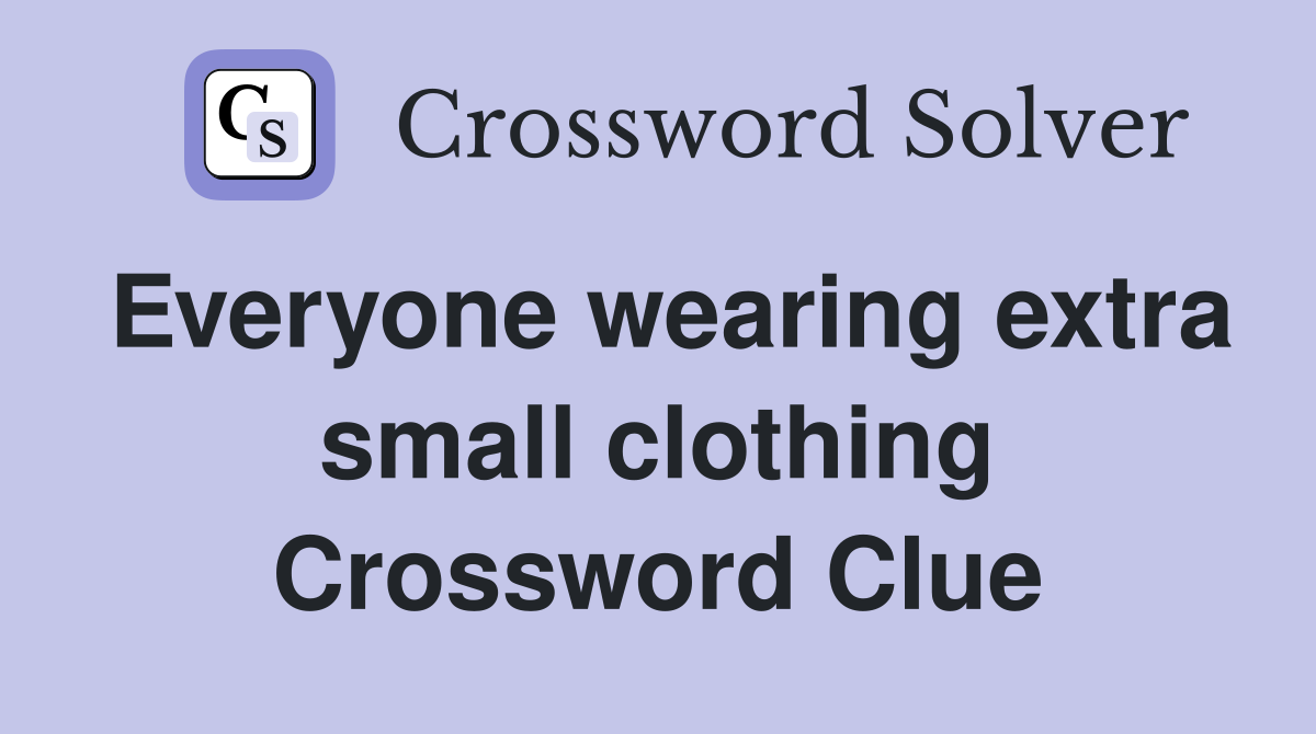 Everyone wearing extra small clothing Crossword Clue