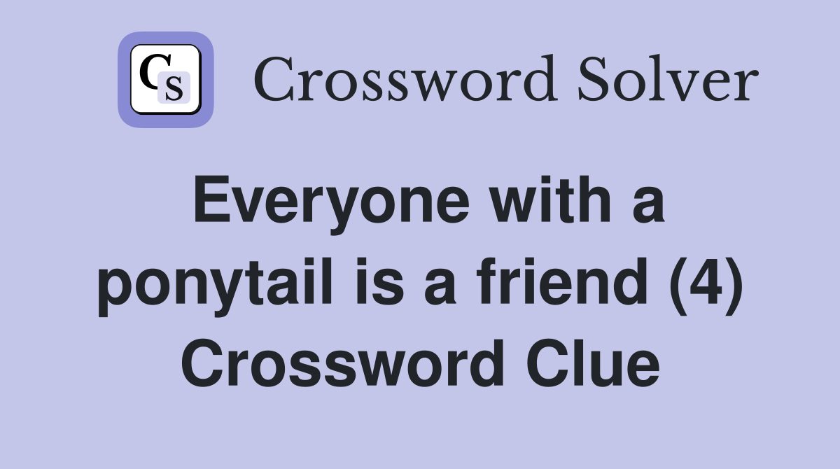 Everyone with a ponytail is a friend (4) Crossword Clue