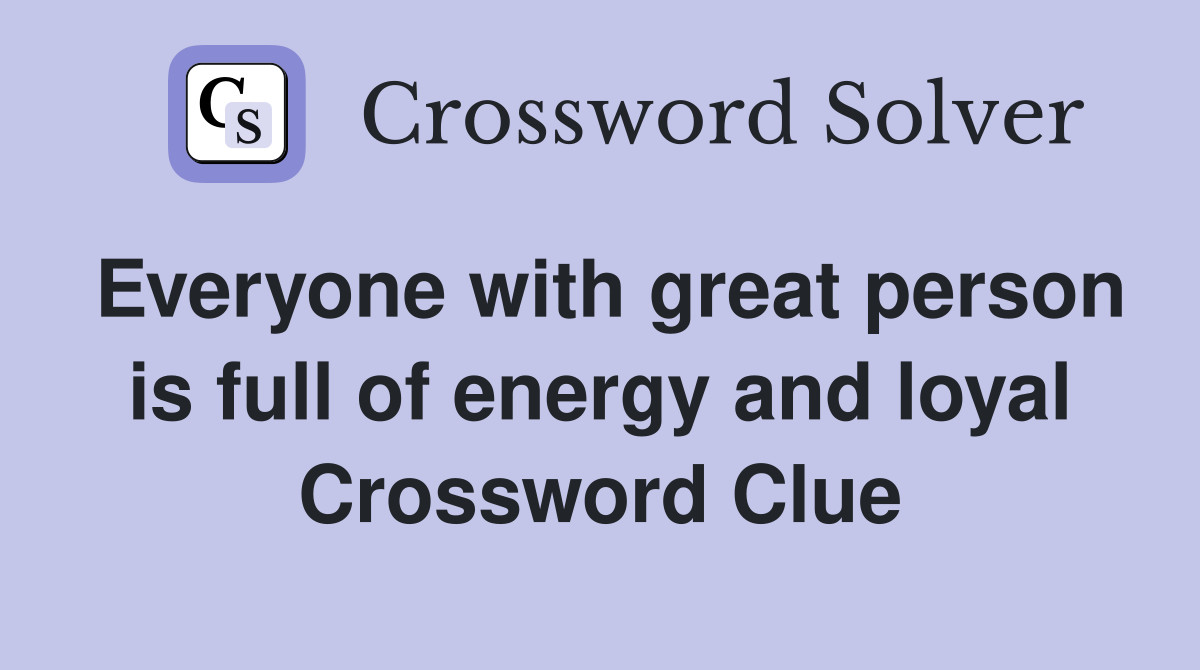 Everyone with great person is full of energy and loyal Crossword Clue