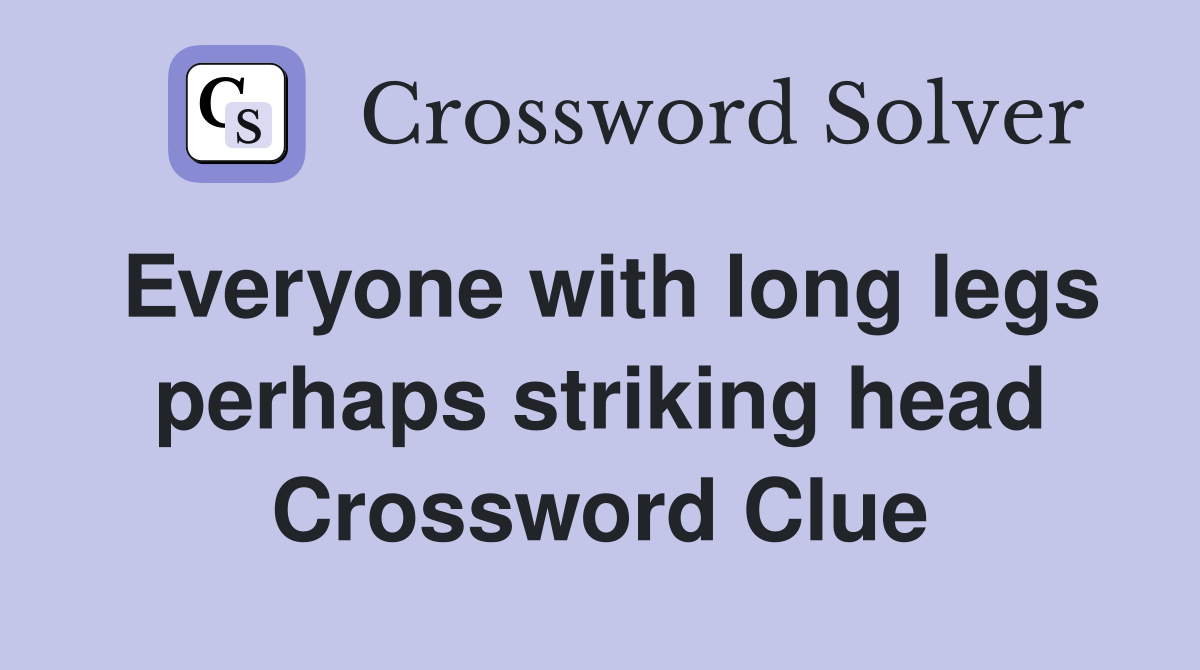 Everyone with long legs perhaps striking head Crossword Clue