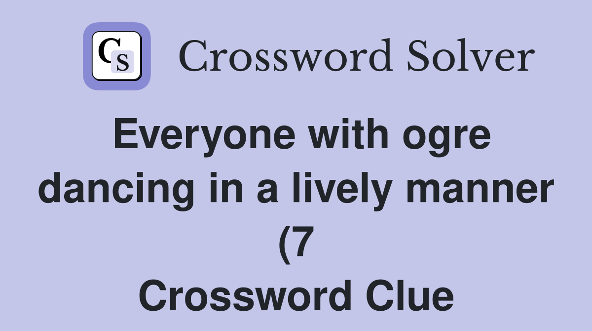 Everyone with ogre dancing in a lively manner (7) Crossword Clue Everyone with ogre dancing in a lively manner (7) Crossword Clue