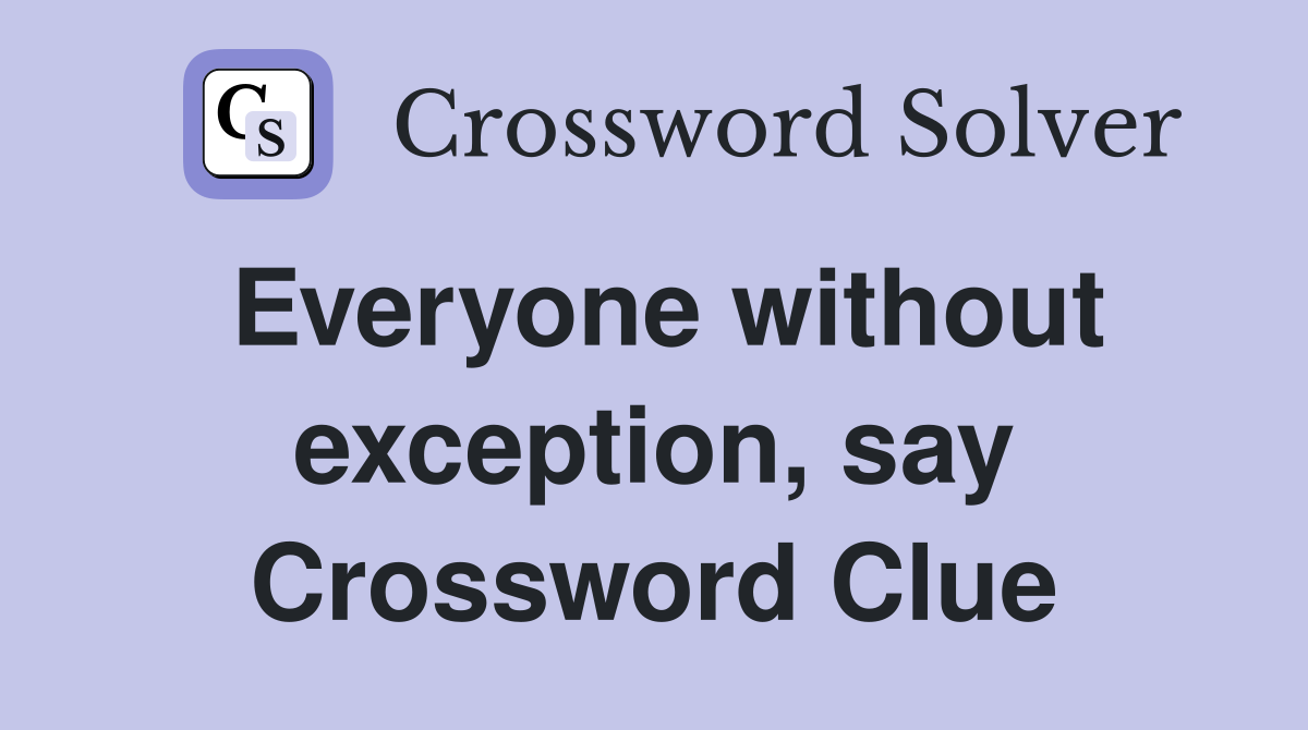 Everyone without exception, say Crossword Clue