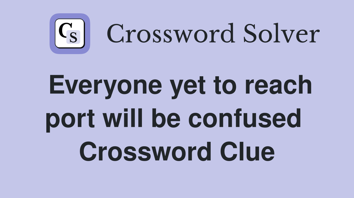 Everyone yet to reach port will be confused  Crossword Clue