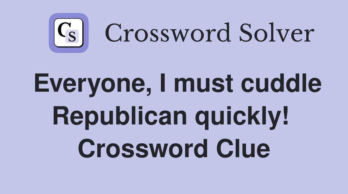 Everyone, I must cuddle Republican quickly!  Crossword Clue