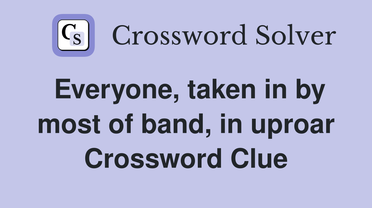 Everyone, taken in by most of band, in uproar Crossword Clue