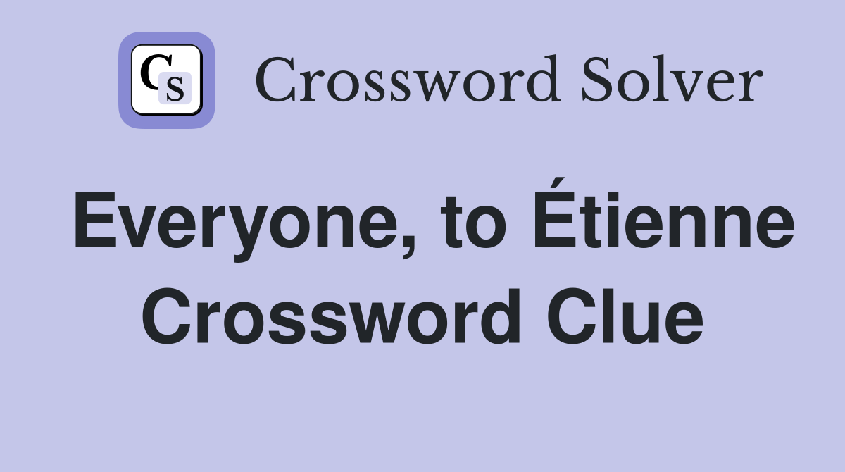 Everyone, to Étienne Crossword Clue