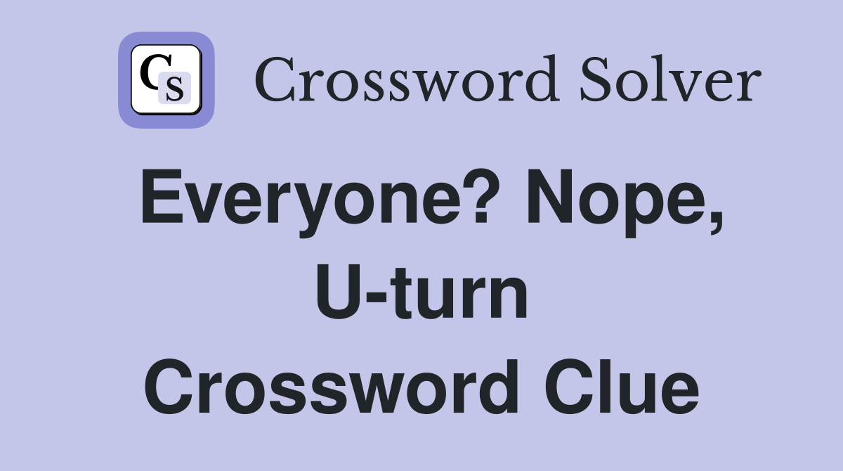 Everyone? Nope, U-turn Crossword Clue