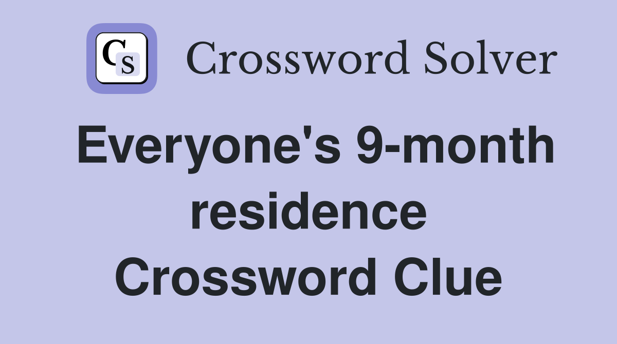 Everyone's 9-month residence Crossword Clue