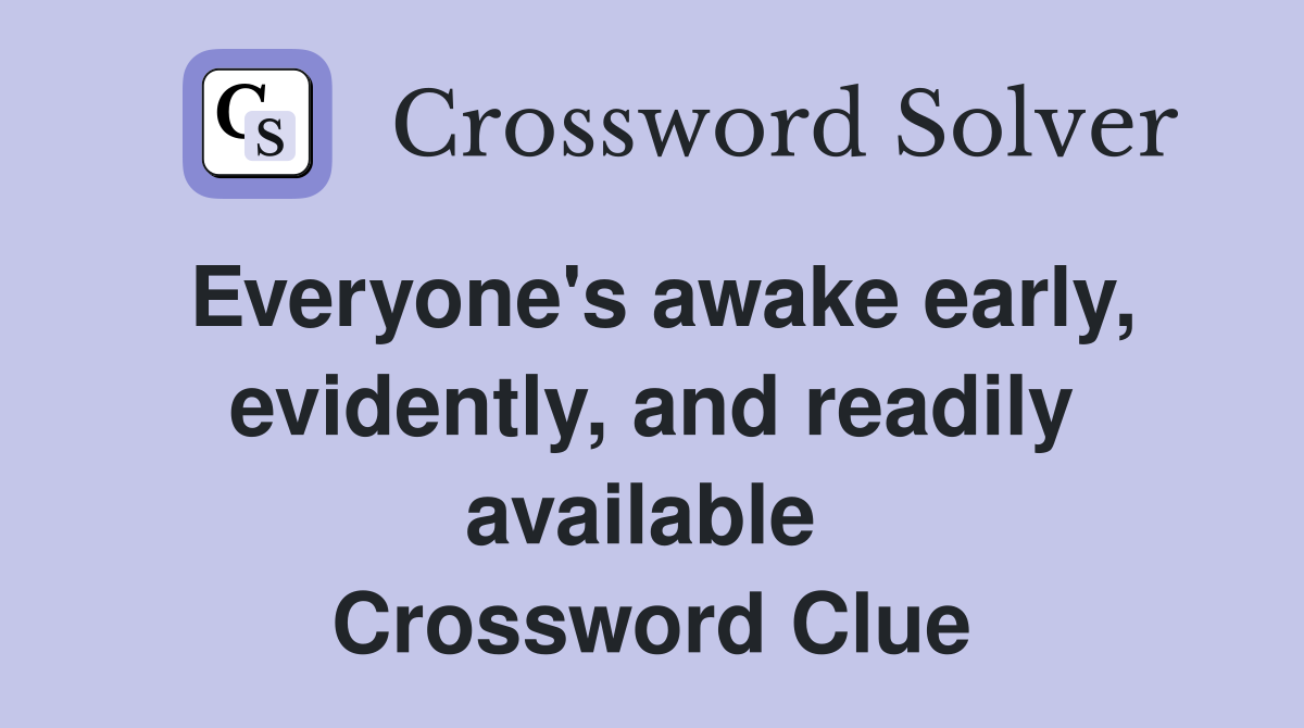Everyone's awake early, evidently, and readily available  Crossword Clue