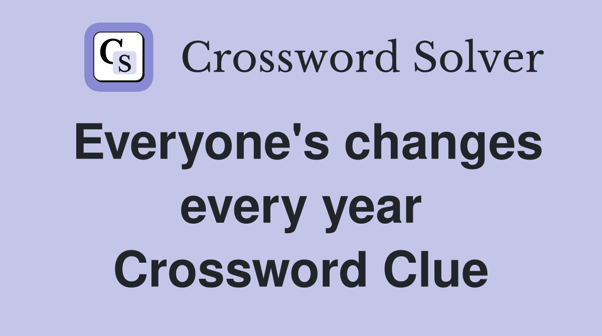 Everyone's changes every year Crossword Clue