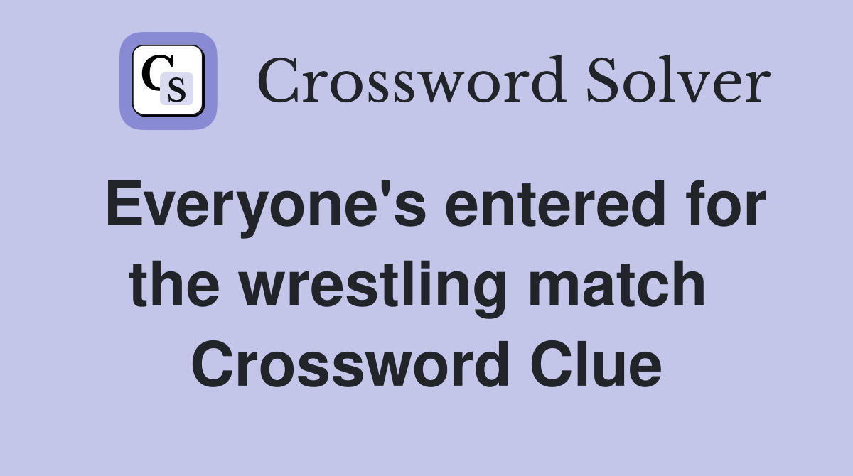 Everyone's entered for the wrestling match  Crossword Clue