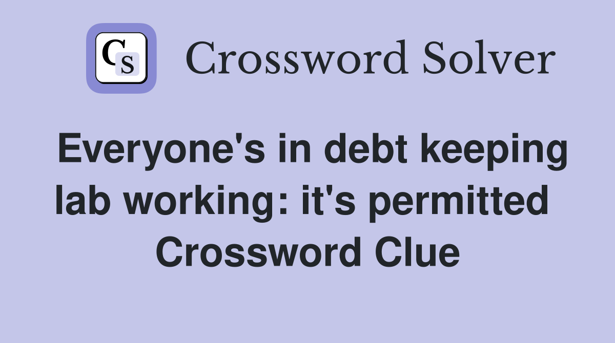 Everyone's in debt keeping lab working: it's permitted  Crossword Clue