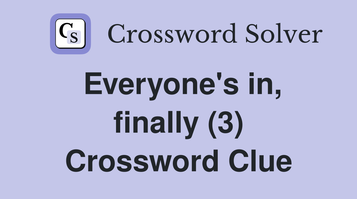 Everyone's in, finally (3) Crossword Clue