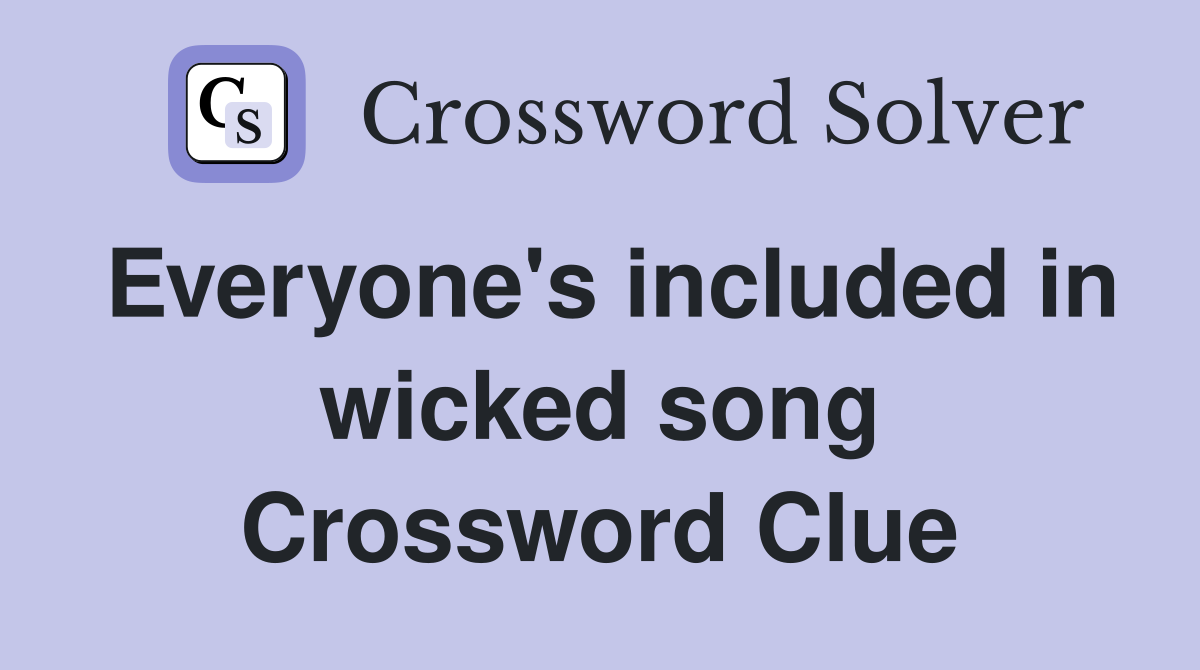 Everyone's included in wicked song Crossword Clue