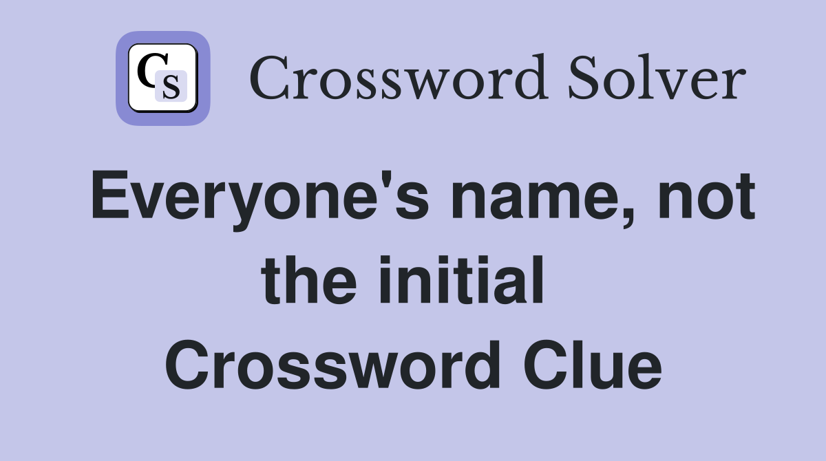 Everyone's name, not the initial  Crossword Clue