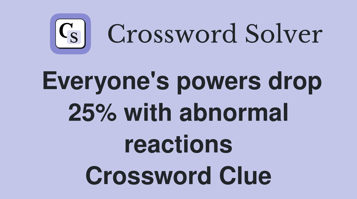 Everyone's powers drop 25% with abnormal reactions Crossword Clue