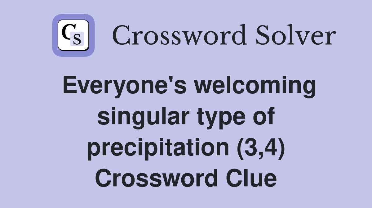 Everyone's welcoming singular type of precipitation (3,4) Crossword Clue