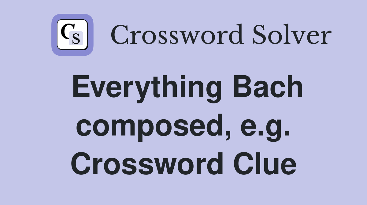 Everything Bach composed, e.g. Crossword Clue