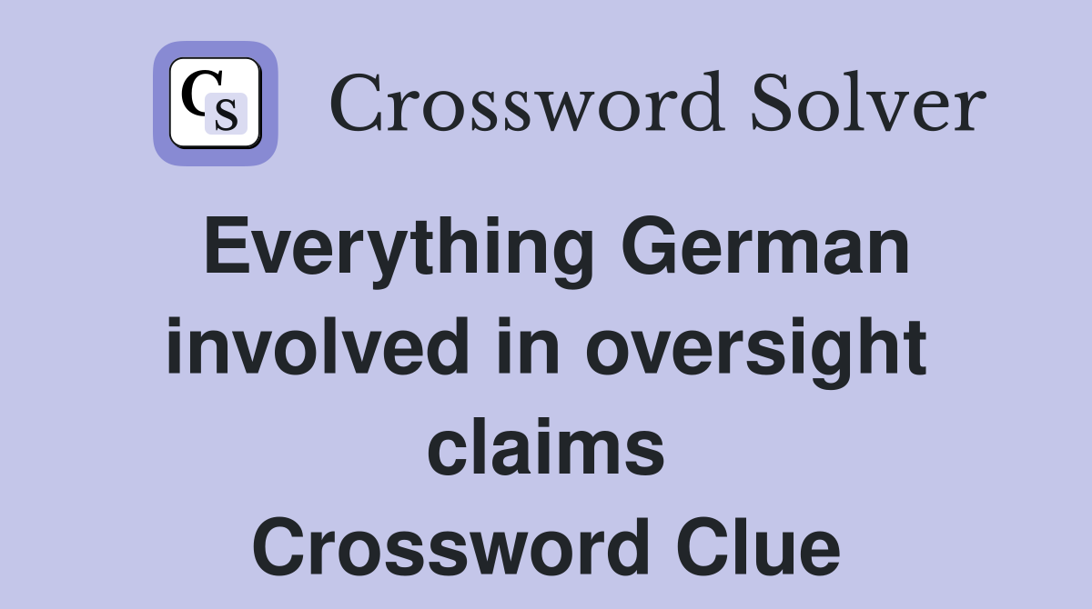 Everything German involved in oversight claims Crossword Clue
