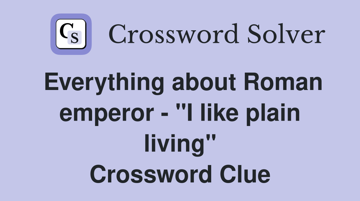 Everything about Roman emperor - "I like plain living" Crossword Clue