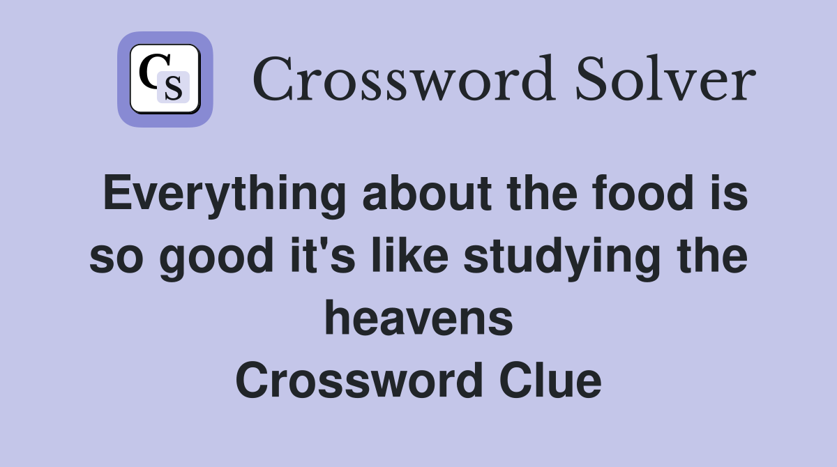 Everything about the food is so good it's like studying the heavens Crossword Clue