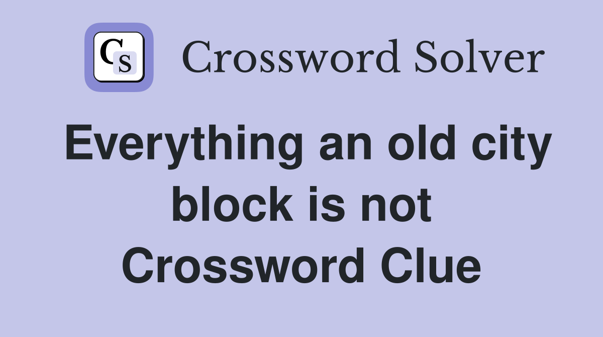 Everything an old city block is not Crossword Clue