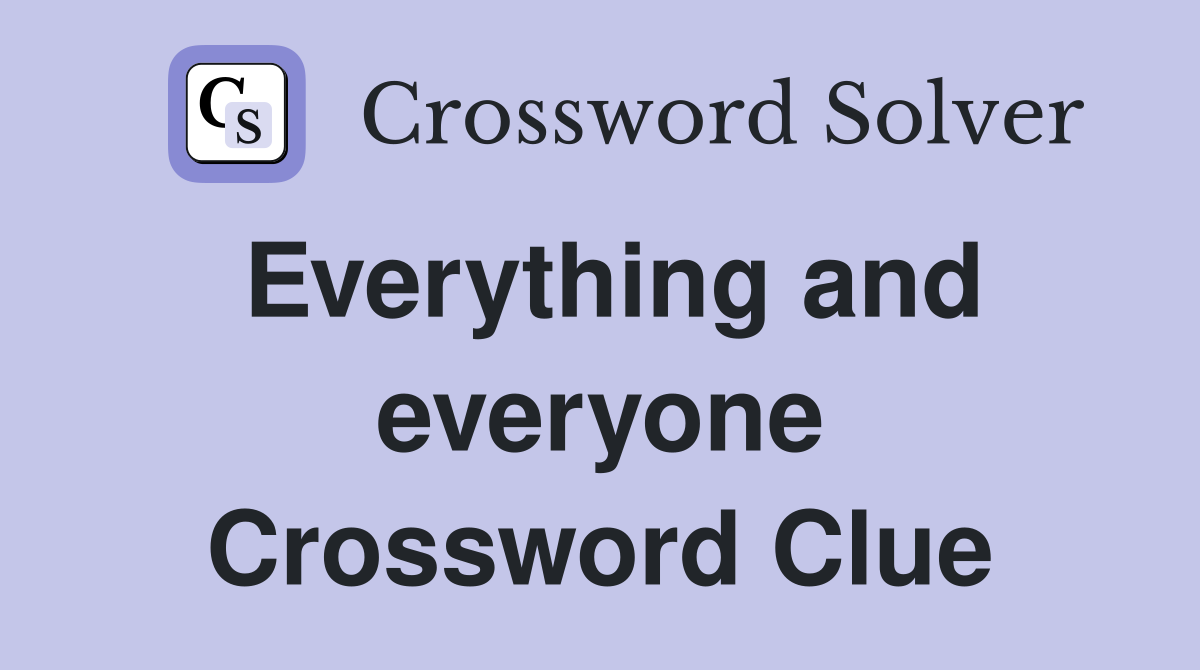 Everything and everyone Crossword Clue