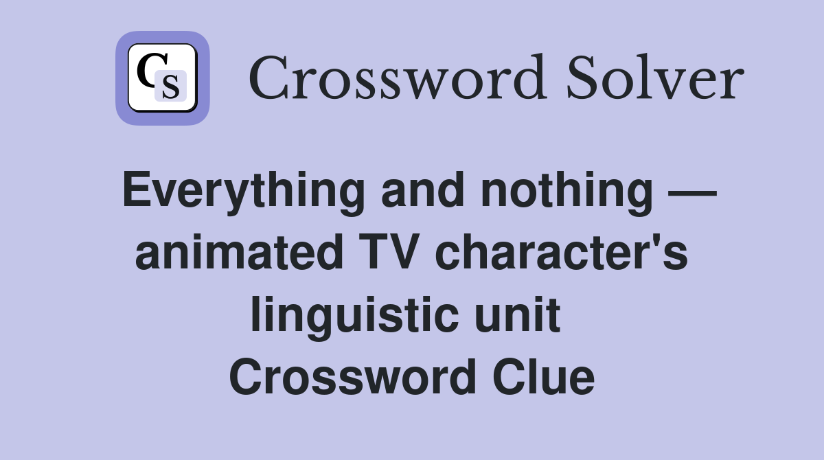 Everything and nothing — animated TV character's linguistic unit  Crossword Clue