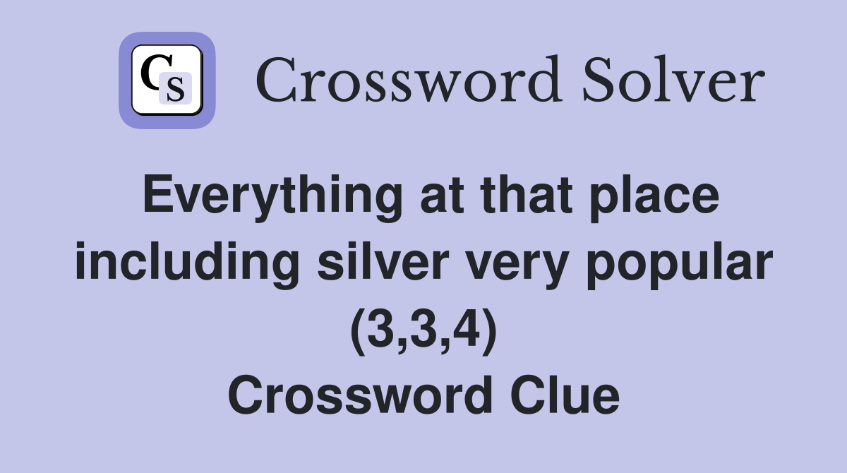 Everything at that place including silver very popular (3,3,4) Crossword Clue