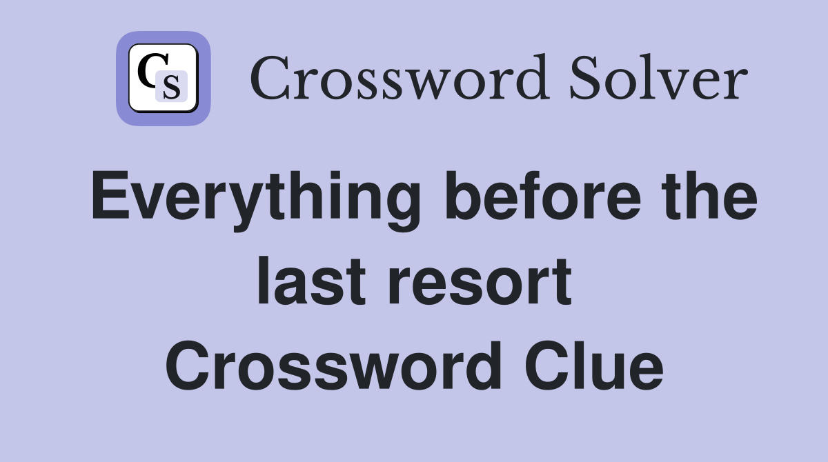 Everything before the last resort Crossword Clue