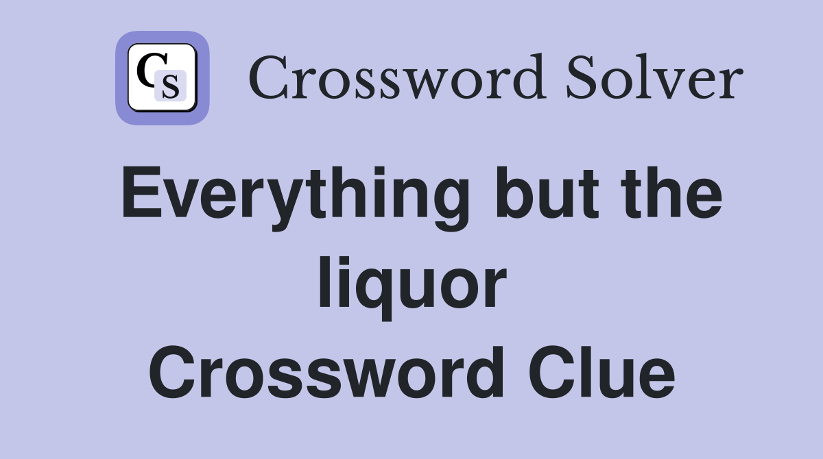 Everything but the liquor Crossword Clue