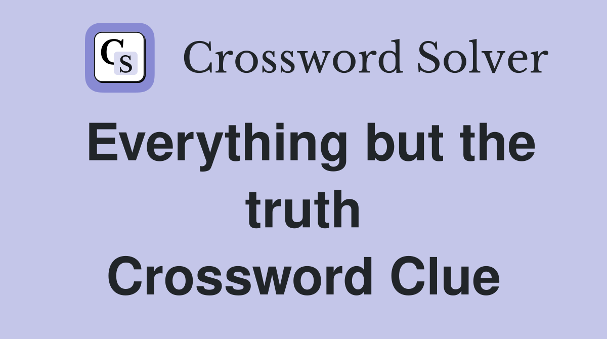 Everything but the truth Crossword Clue