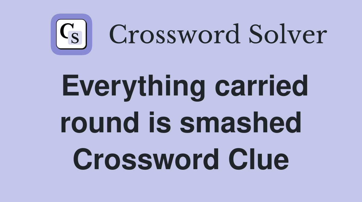 Everything carried round is smashed Crossword Clue