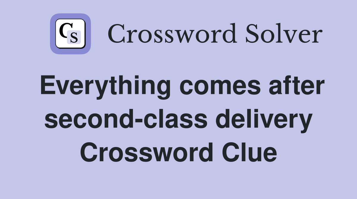 Everything comes after second-class delivery Crossword Clue