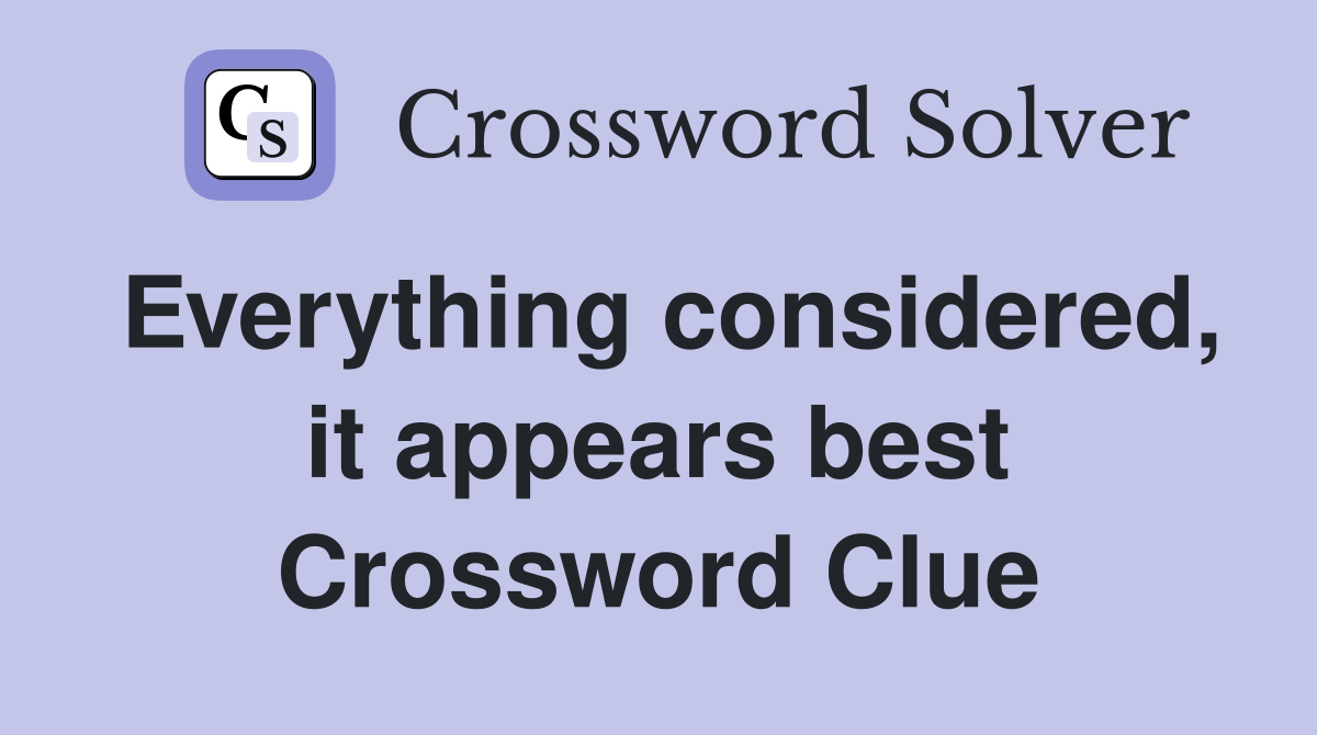 Everything considered, it appears best Crossword Clue