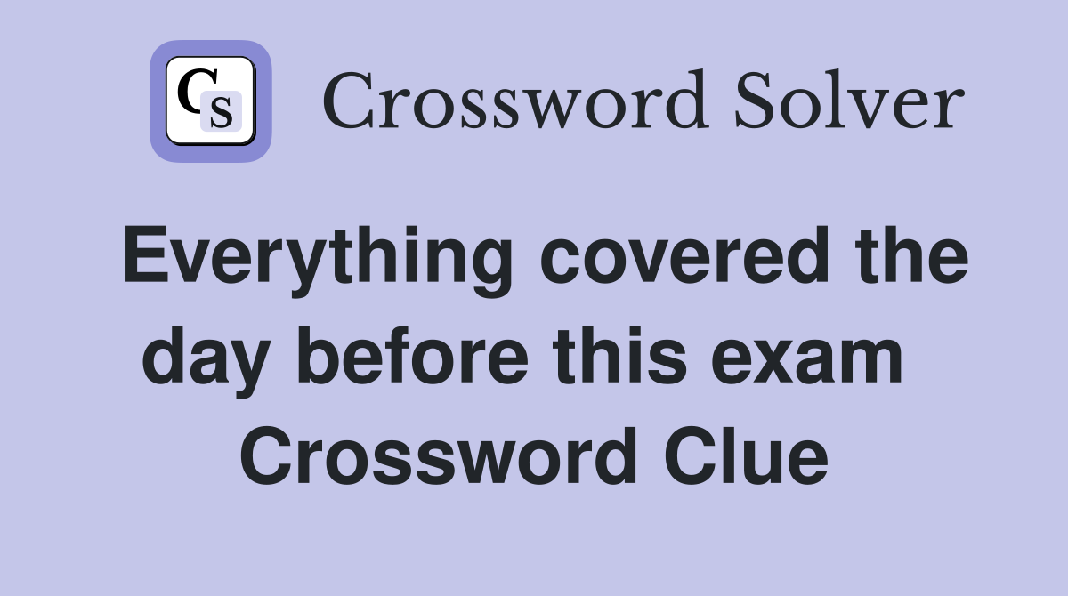 Everything covered the day before this exam  Crossword Clue