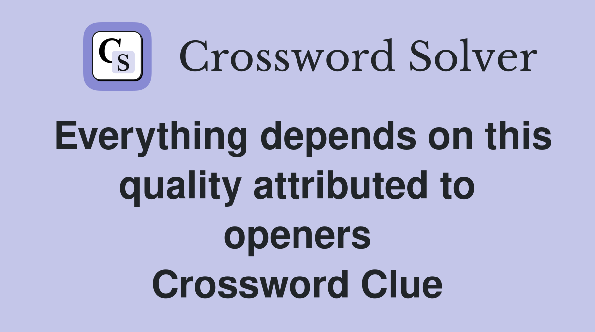 Everything depends on this quality attributed to openers Crossword Clue