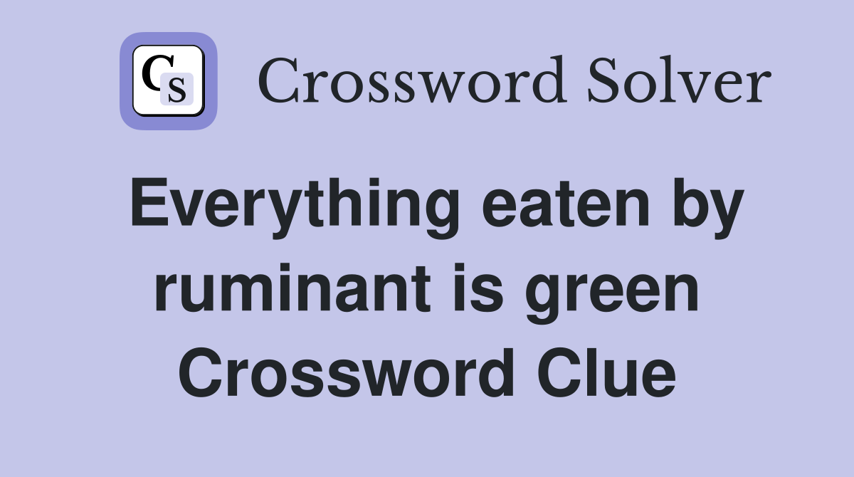 Everything eaten by ruminant is green Crossword Clue