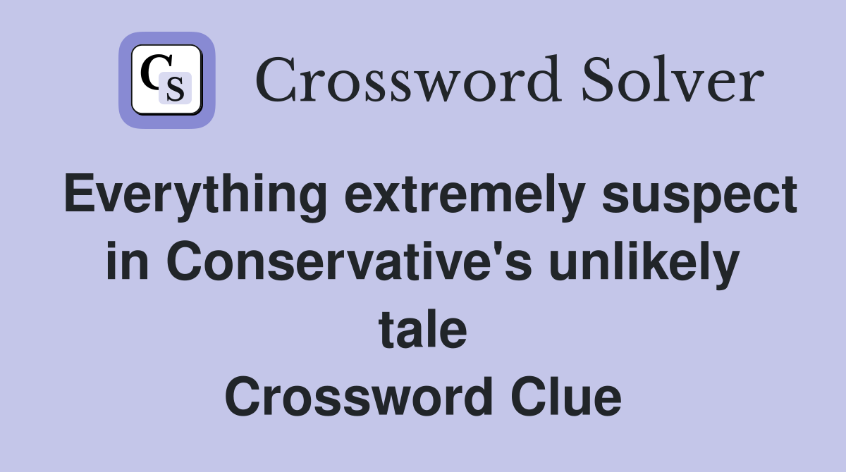 Everything extremely suspect in Conservative's unlikely tale Crossword Clue