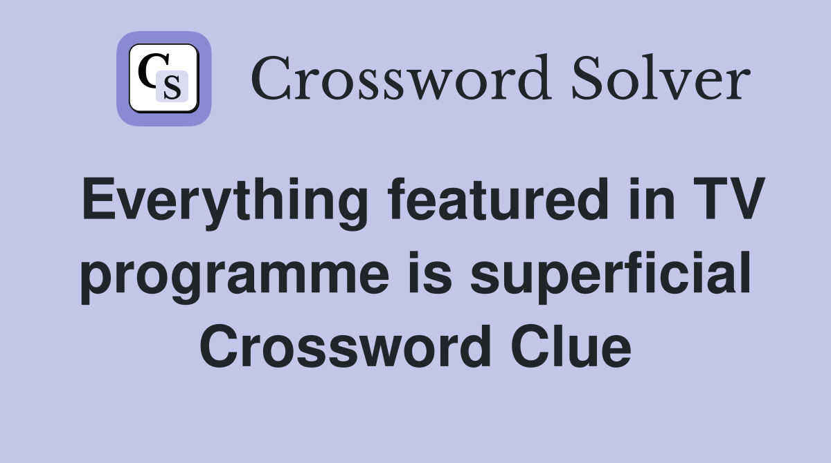 Everything featured in TV programme is superficial Crossword Clue
