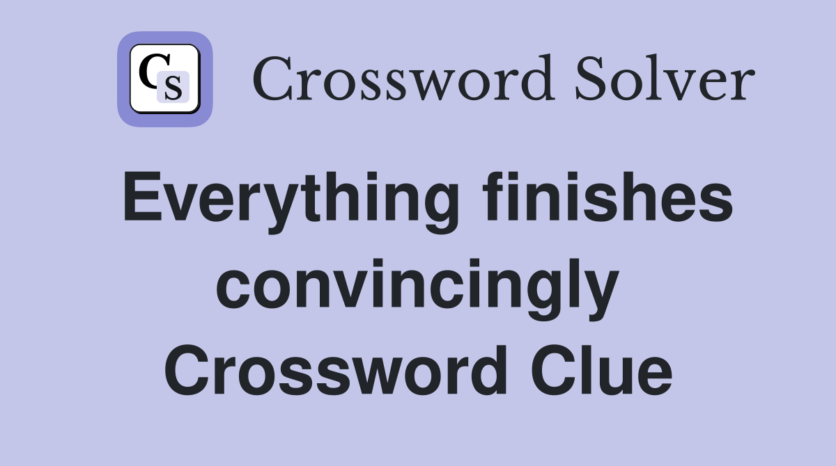 Everything finishes convincingly Crossword Clue