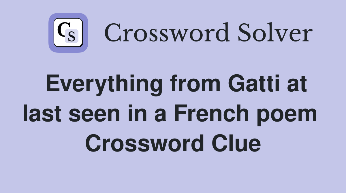 Everything from Gatti at last seen in a French poem  Crossword Clue