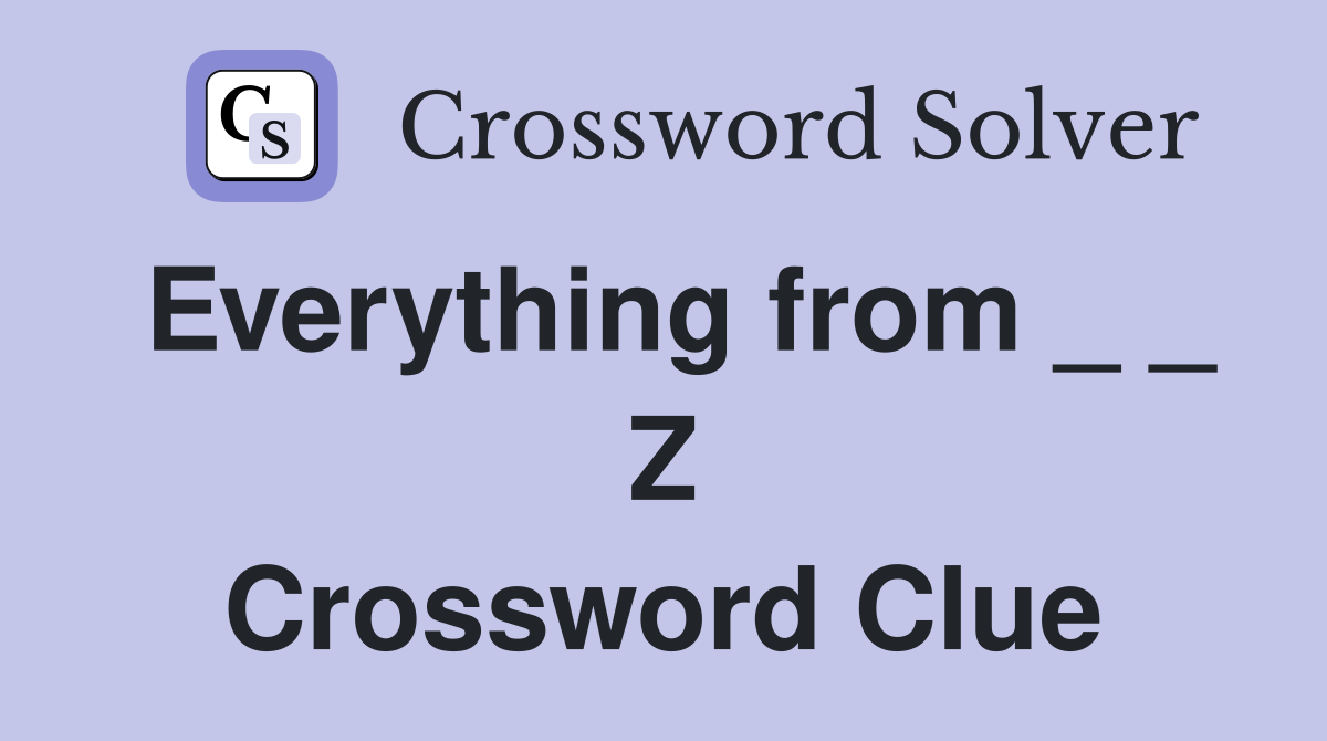 Everything from _ _ Z Crossword Clue