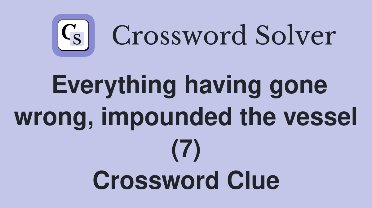 Everything having gone wrong, impounded the vessel (7) Crossword Clue