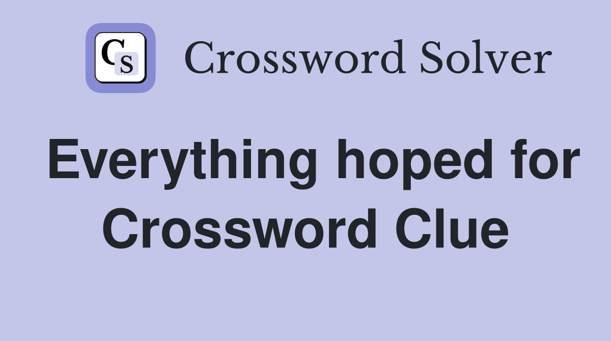 Everything hoped for Crossword Clue