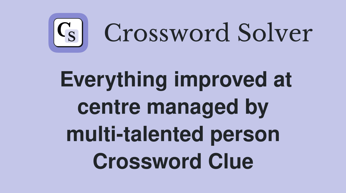 Everything improved at centre managed by multi-talented person Crossword Clue