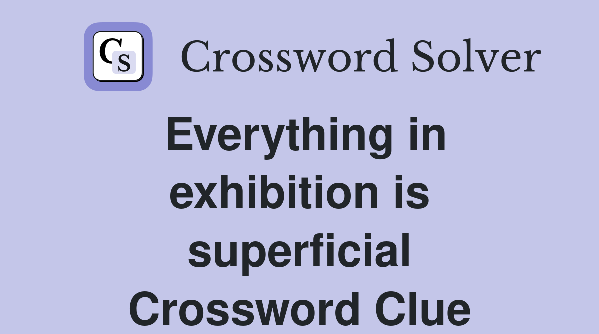 Everything in exhibition is superficial Crossword Clue