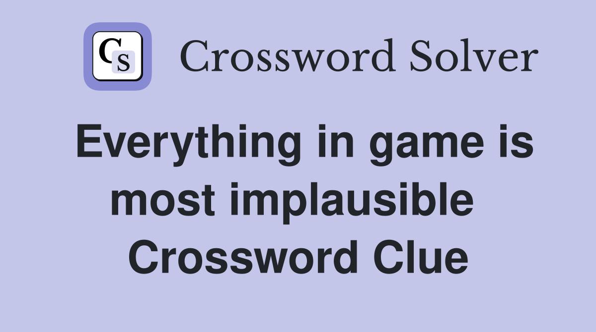 Everything in game is most implausible  Crossword Clue